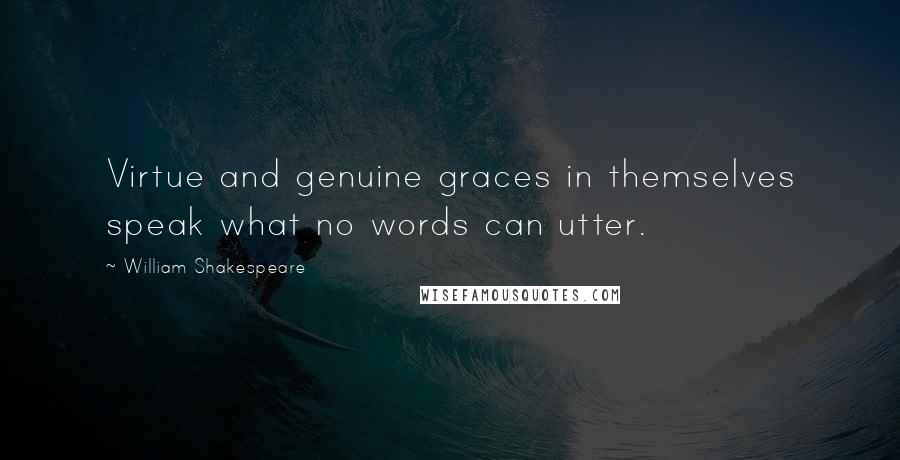 William Shakespeare Quotes: Virtue and genuine graces in themselves speak what no words can utter.