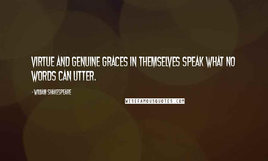 William Shakespeare Quotes: Virtue and genuine graces in themselves speak what no words can utter.