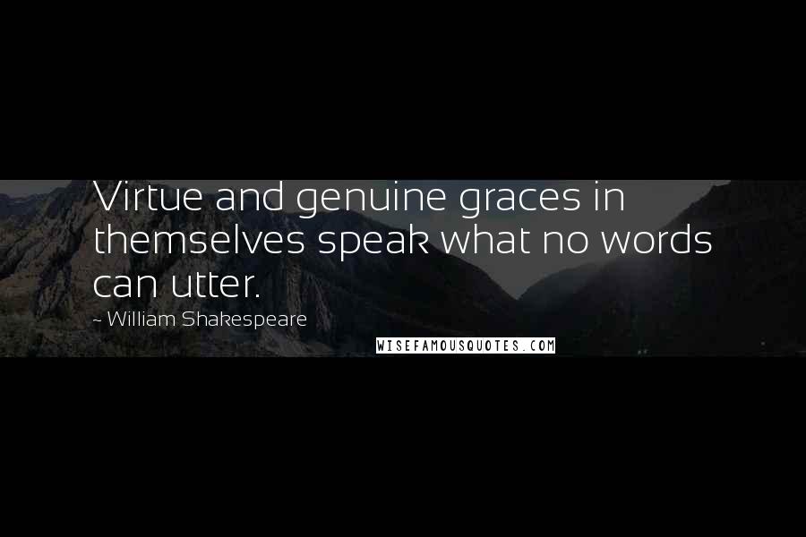 William Shakespeare Quotes: Virtue and genuine graces in themselves speak what no words can utter.
