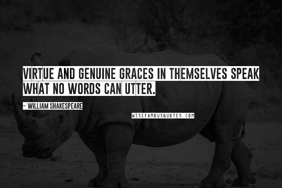 William Shakespeare Quotes: Virtue and genuine graces in themselves speak what no words can utter.