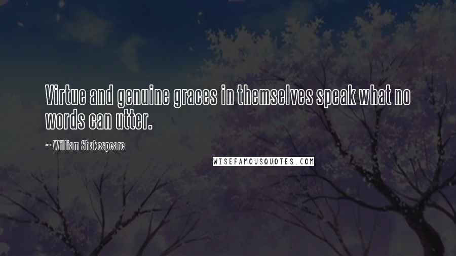 William Shakespeare Quotes: Virtue and genuine graces in themselves speak what no words can utter.