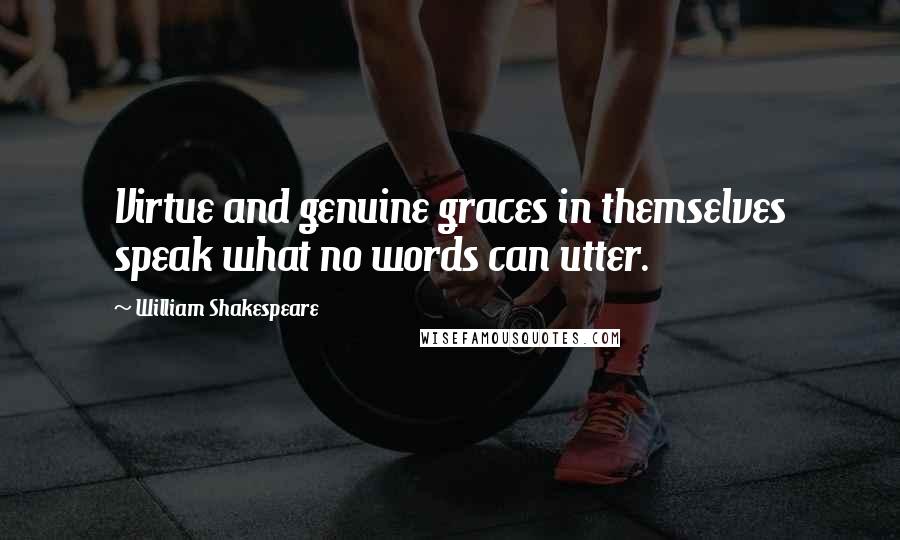 William Shakespeare Quotes: Virtue and genuine graces in themselves speak what no words can utter.