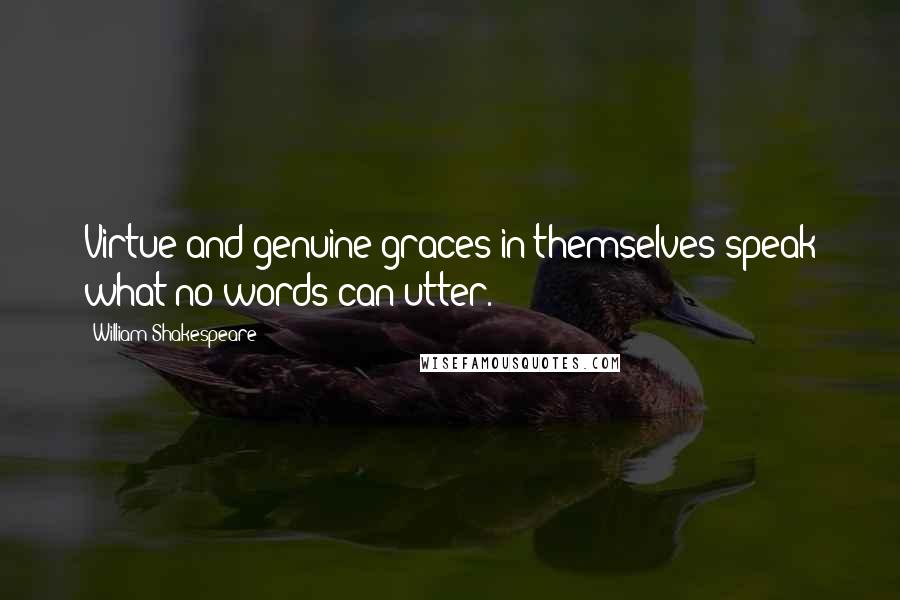 William Shakespeare Quotes: Virtue and genuine graces in themselves speak what no words can utter.