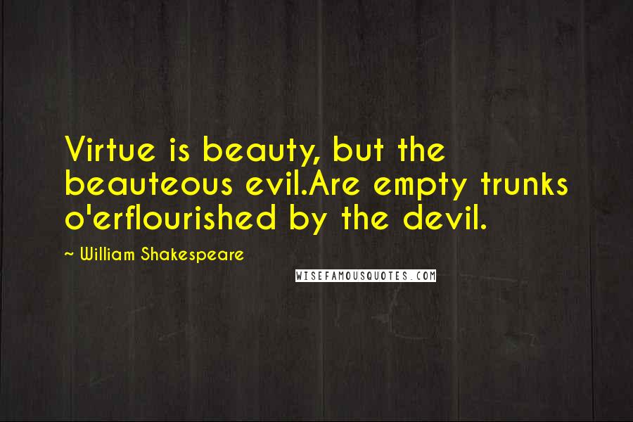 William Shakespeare Quotes: Virtue is beauty, but the beauteous evil.Are empty trunks o'erflourished by the devil.