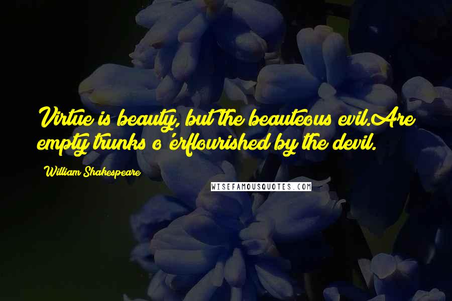 William Shakespeare Quotes: Virtue is beauty, but the beauteous evil.Are empty trunks o'erflourished by the devil.