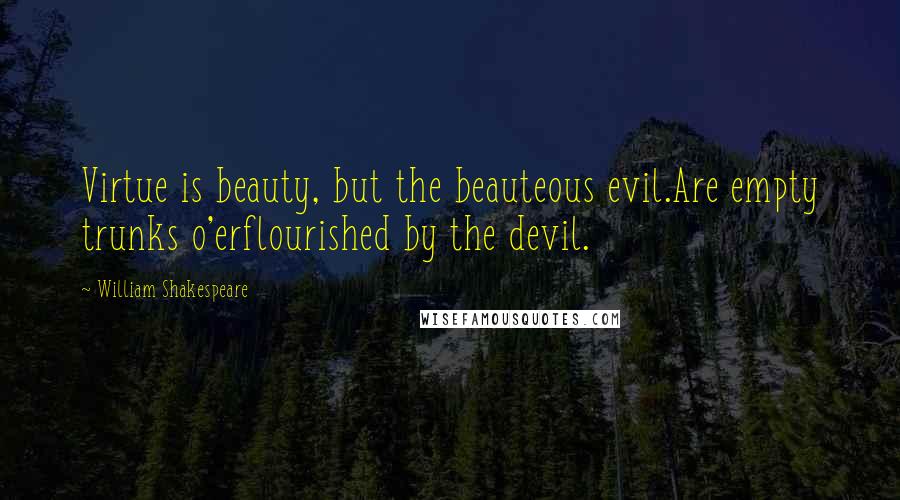 William Shakespeare Quotes: Virtue is beauty, but the beauteous evil.Are empty trunks o'erflourished by the devil.