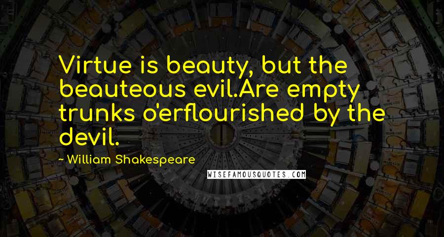 William Shakespeare Quotes: Virtue is beauty, but the beauteous evil.Are empty trunks o'erflourished by the devil.