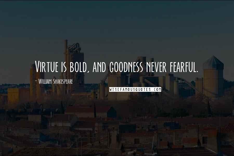 William Shakespeare Quotes: Virtue is bold, and goodness never fearful.