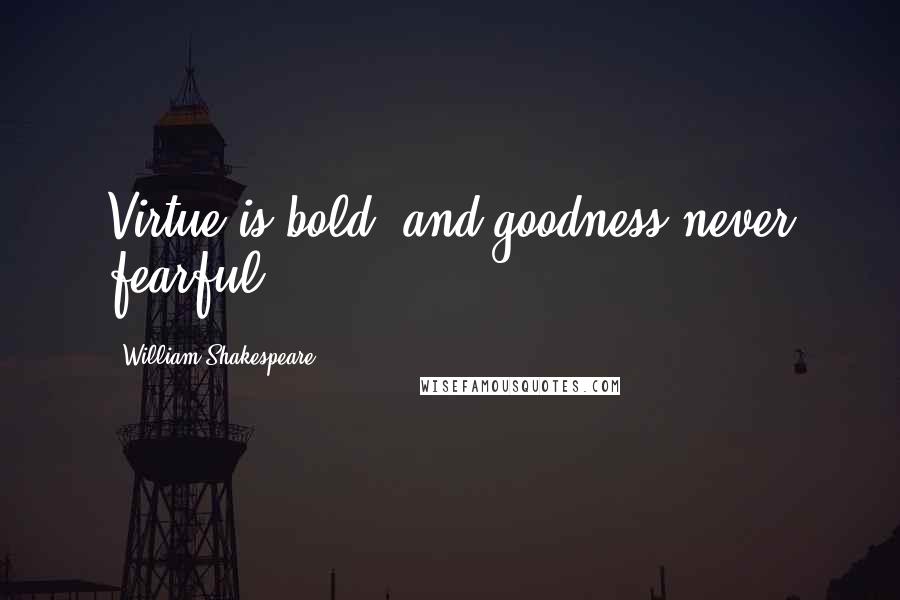 William Shakespeare Quotes: Virtue is bold, and goodness never fearful.