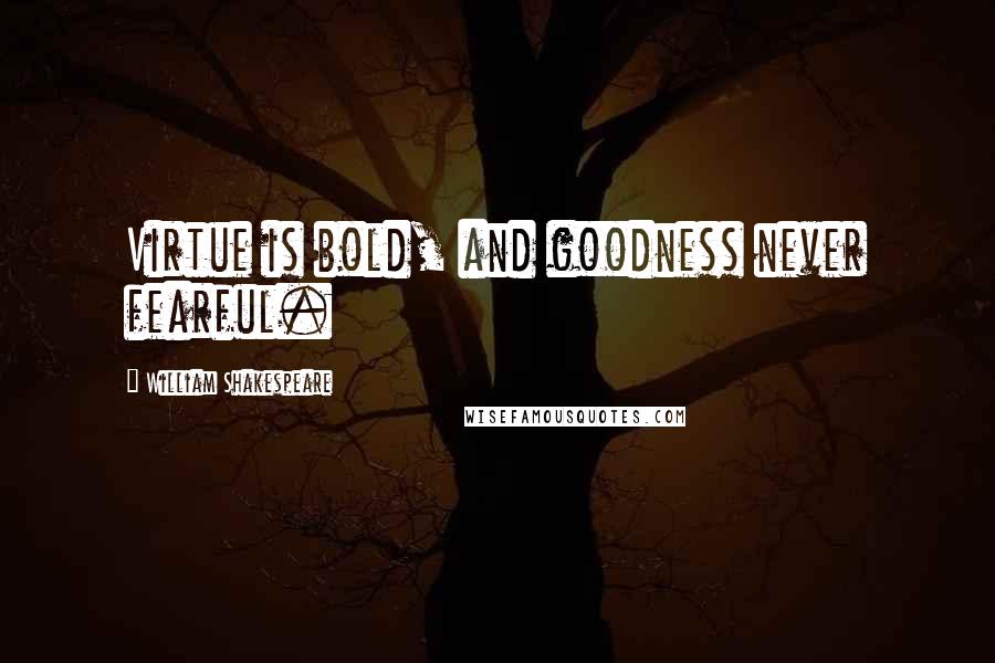William Shakespeare Quotes: Virtue is bold, and goodness never fearful.