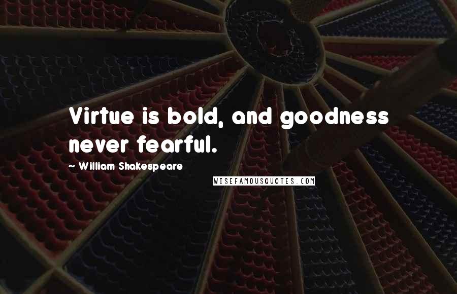 William Shakespeare Quotes: Virtue is bold, and goodness never fearful.