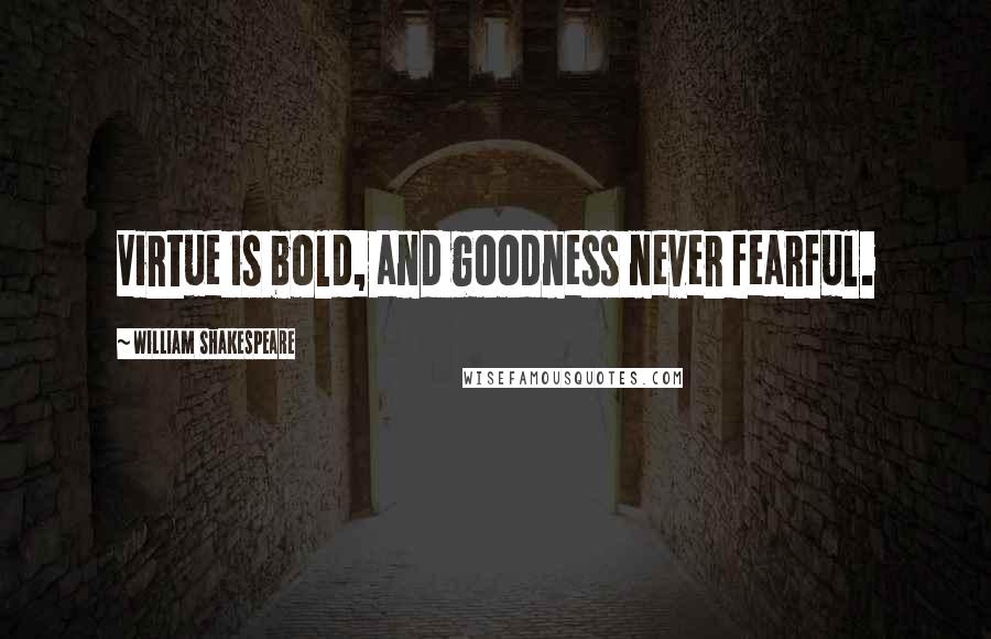 William Shakespeare Quotes: Virtue is bold, and goodness never fearful.
