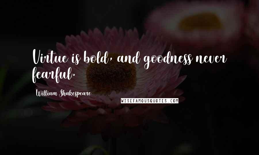 William Shakespeare Quotes: Virtue is bold, and goodness never fearful.