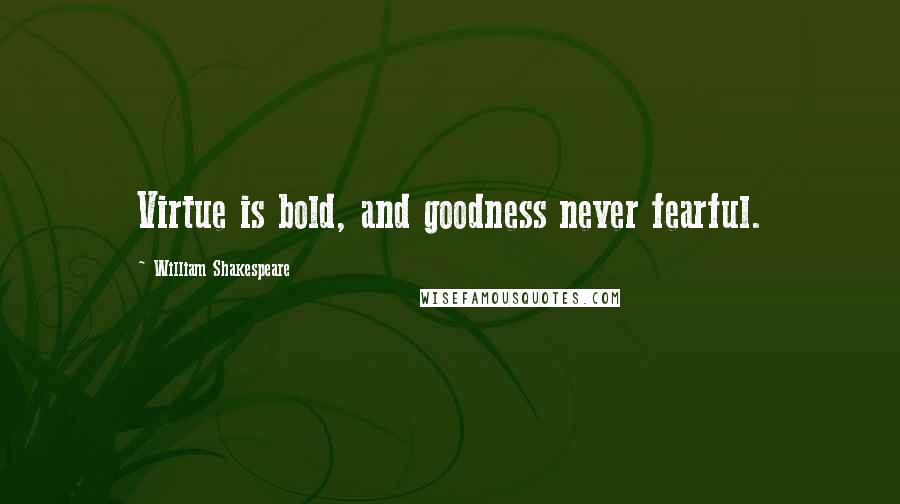 William Shakespeare Quotes: Virtue is bold, and goodness never fearful.