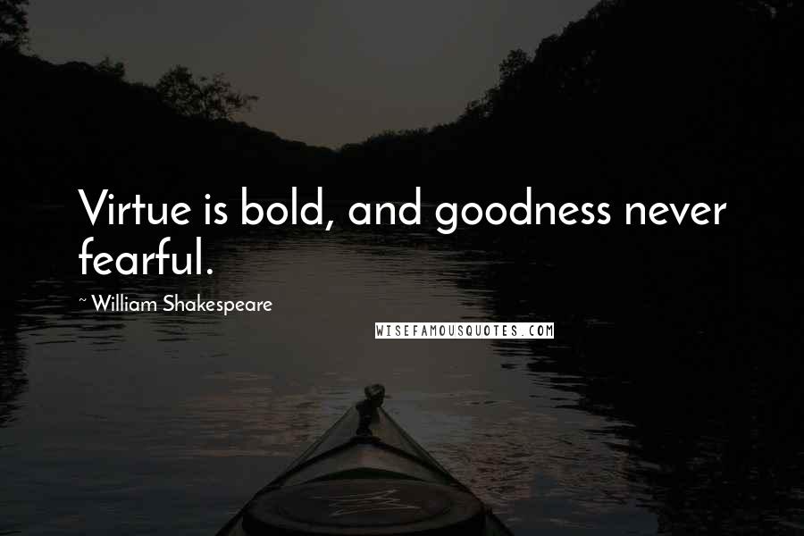 William Shakespeare Quotes: Virtue is bold, and goodness never fearful.