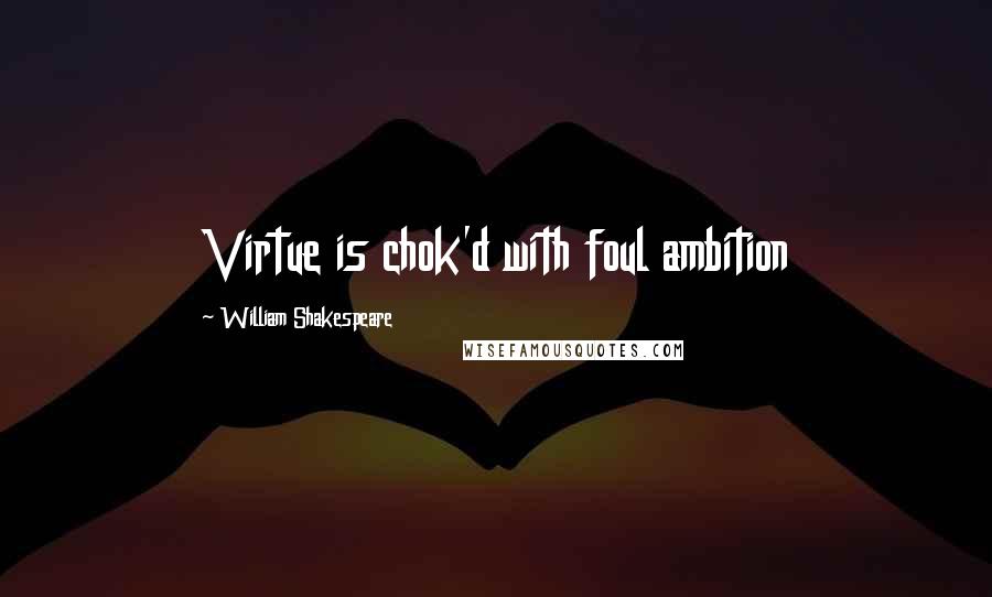 William Shakespeare Quotes: Virtue is chok'd with foul ambition