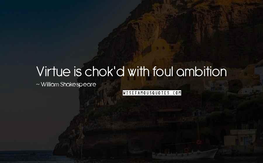 William Shakespeare Quotes: Virtue is chok'd with foul ambition