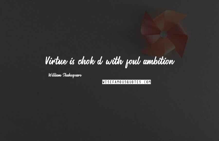 William Shakespeare Quotes: Virtue is chok'd with foul ambition