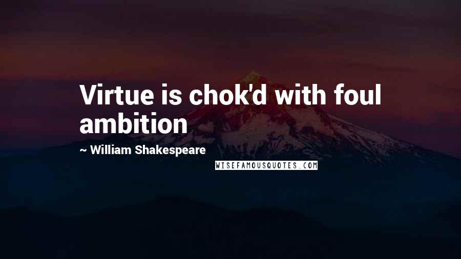 William Shakespeare Quotes: Virtue is chok'd with foul ambition