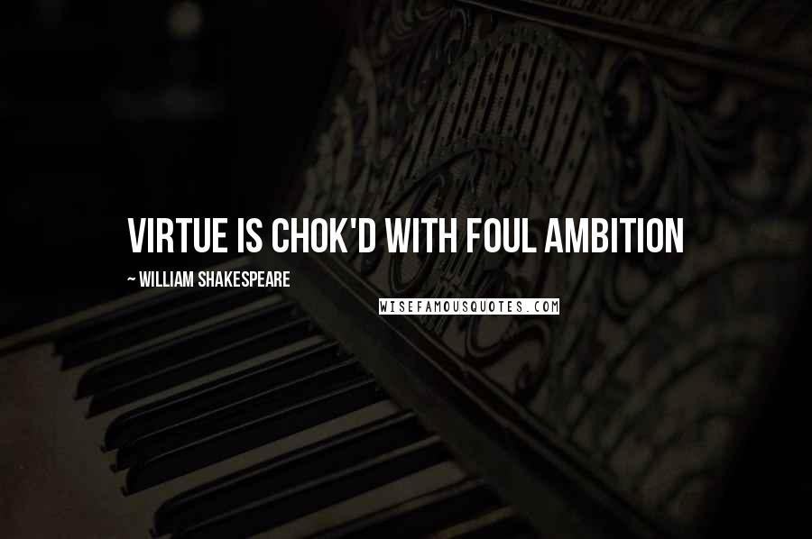 William Shakespeare Quotes: Virtue is chok'd with foul ambition