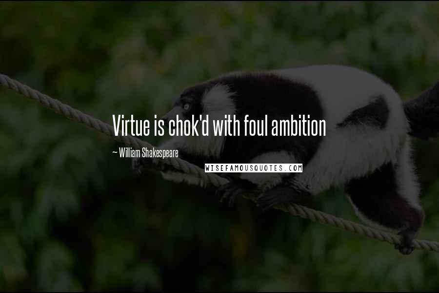 William Shakespeare Quotes: Virtue is chok'd with foul ambition