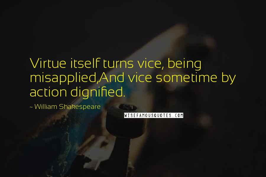 William Shakespeare Quotes: Virtue itself turns vice, being misapplied,And vice sometime by action dignified.