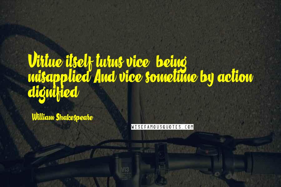 William Shakespeare Quotes: Virtue itself turns vice, being misapplied,And vice sometime by action dignified.