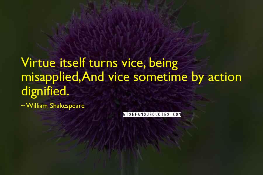 William Shakespeare Quotes: Virtue itself turns vice, being misapplied,And vice sometime by action dignified.