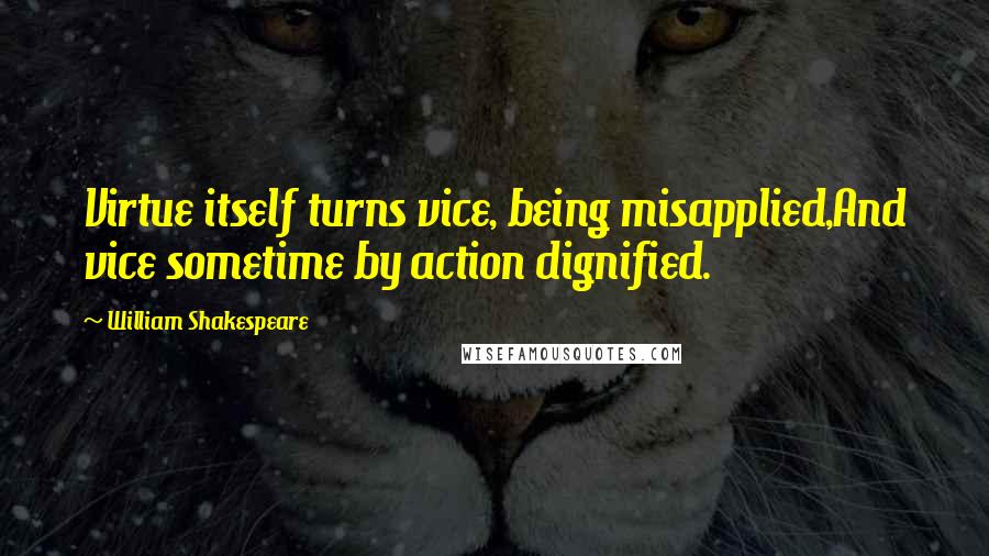 William Shakespeare Quotes: Virtue itself turns vice, being misapplied,And vice sometime by action dignified.