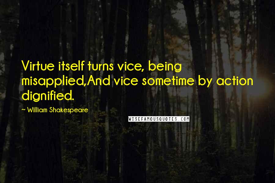 William Shakespeare Quotes: Virtue itself turns vice, being misapplied,And vice sometime by action dignified.