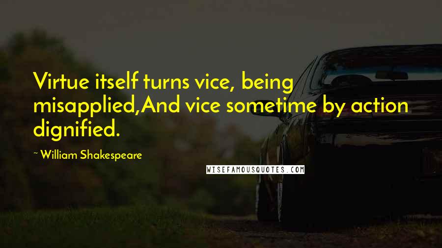 William Shakespeare Quotes: Virtue itself turns vice, being misapplied,And vice sometime by action dignified.