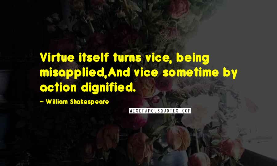 William Shakespeare Quotes: Virtue itself turns vice, being misapplied,And vice sometime by action dignified.