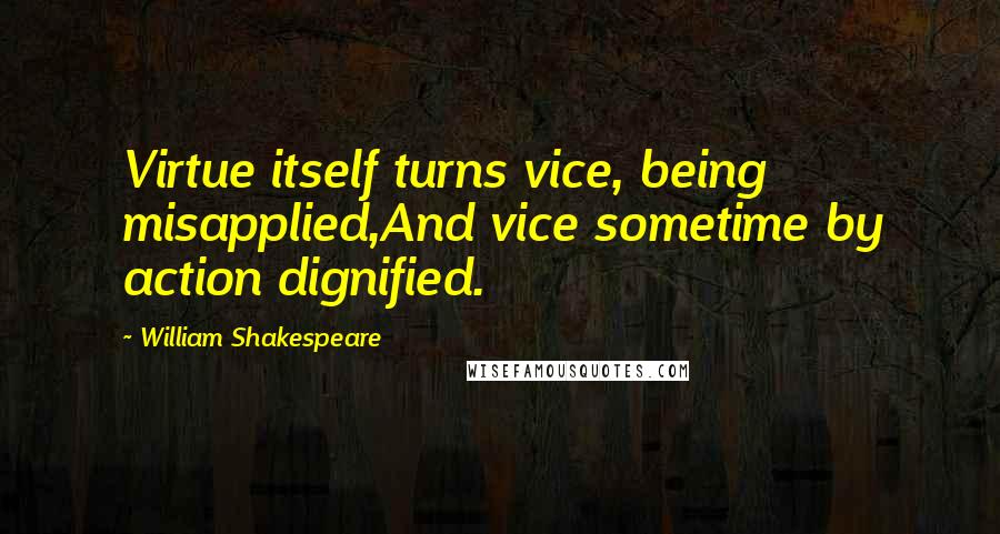 William Shakespeare Quotes: Virtue itself turns vice, being misapplied,And vice sometime by action dignified.
