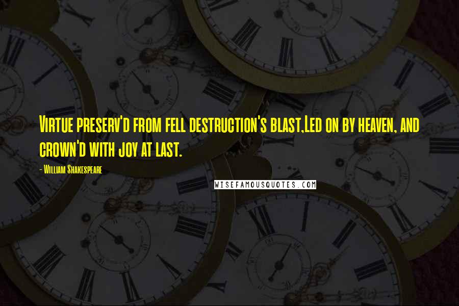 William Shakespeare Quotes: Virtue preserv'd from fell destruction's blast,Led on by heaven, and crown'd with joy at last.