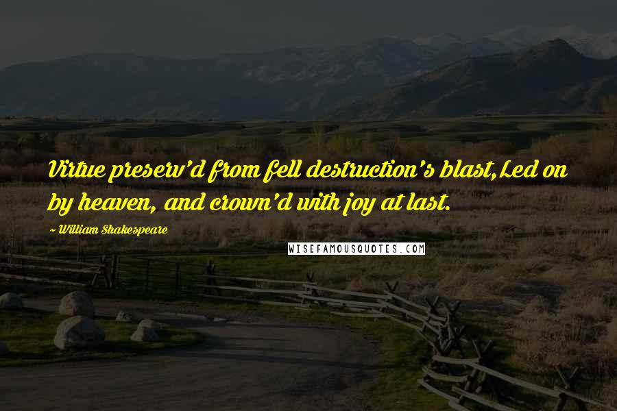 William Shakespeare Quotes: Virtue preserv'd from fell destruction's blast,Led on by heaven, and crown'd with joy at last.