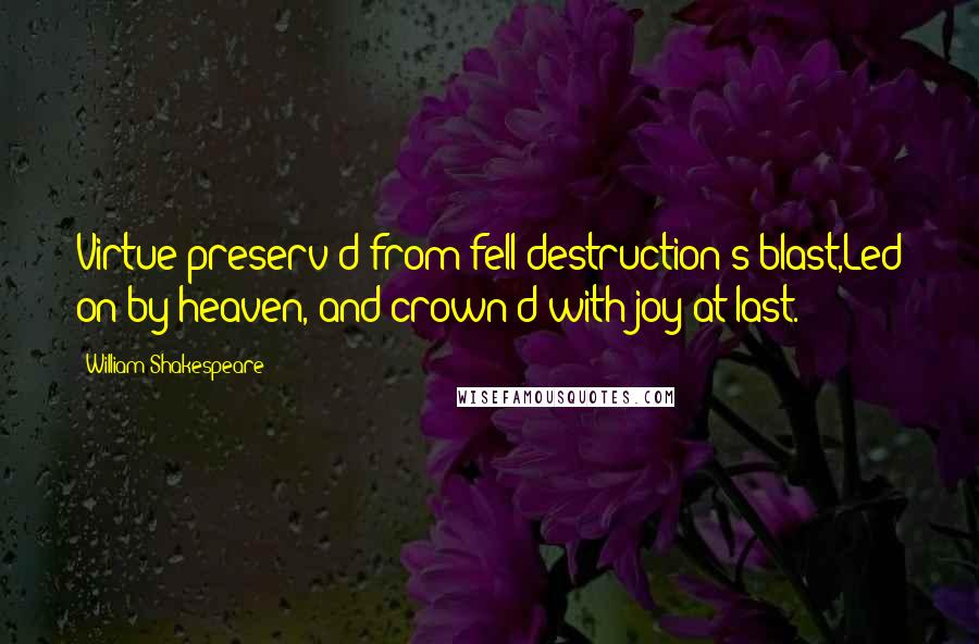 William Shakespeare Quotes: Virtue preserv'd from fell destruction's blast,Led on by heaven, and crown'd with joy at last.