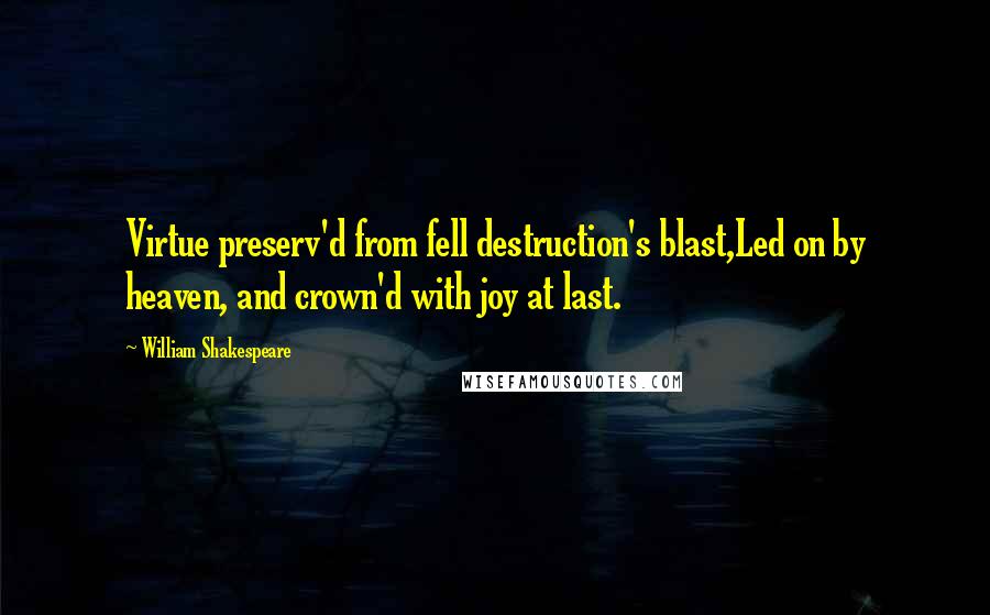 William Shakespeare Quotes: Virtue preserv'd from fell destruction's blast,Led on by heaven, and crown'd with joy at last.