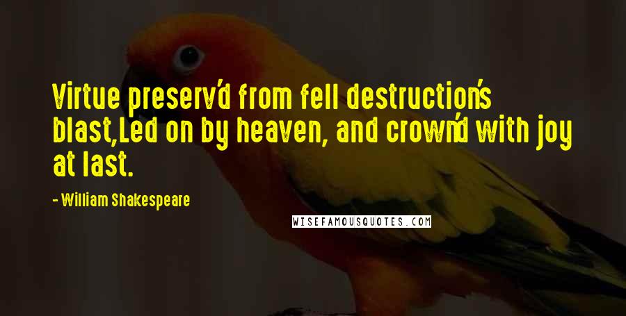 William Shakespeare Quotes: Virtue preserv'd from fell destruction's blast,Led on by heaven, and crown'd with joy at last.