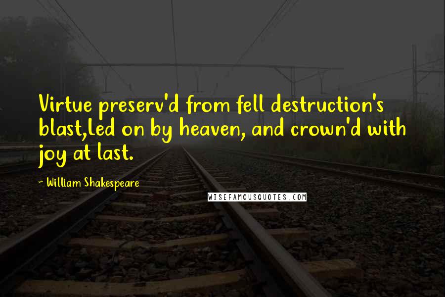 William Shakespeare Quotes: Virtue preserv'd from fell destruction's blast,Led on by heaven, and crown'd with joy at last.