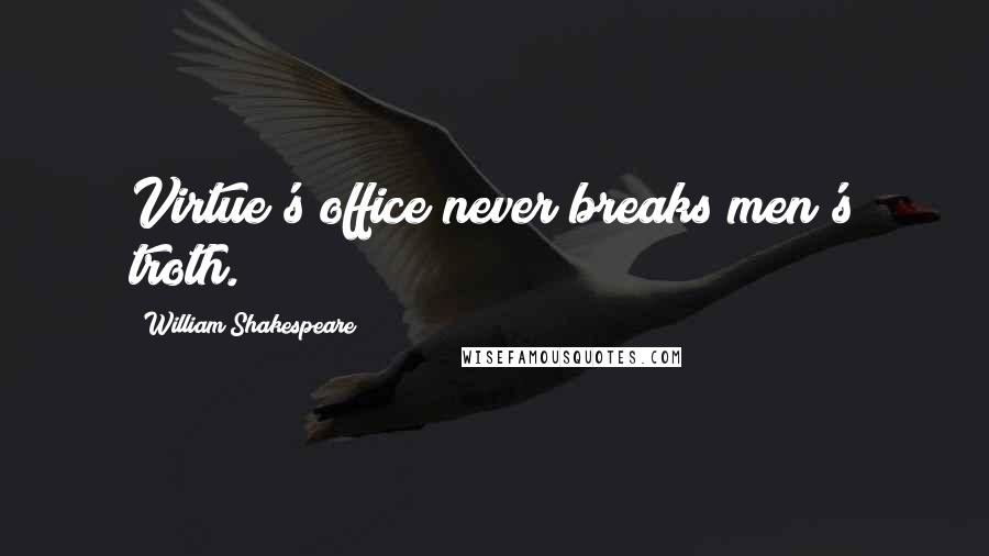 William Shakespeare Quotes: Virtue's office never breaks men's troth.