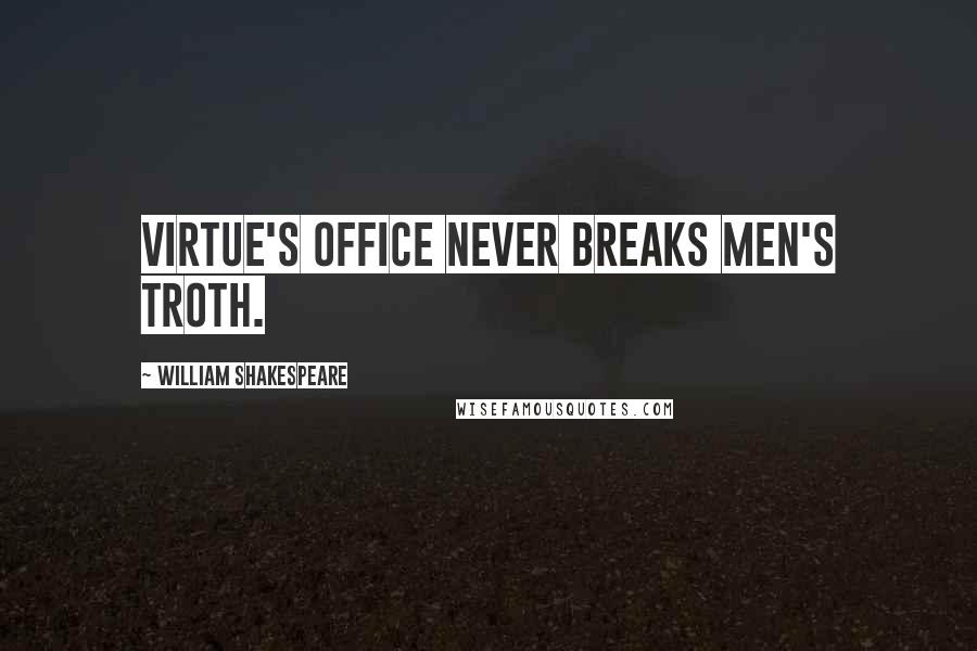 William Shakespeare Quotes: Virtue's office never breaks men's troth.