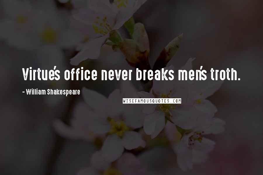 William Shakespeare Quotes: Virtue's office never breaks men's troth.