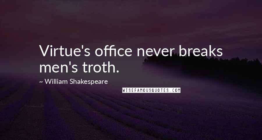 William Shakespeare Quotes: Virtue's office never breaks men's troth.