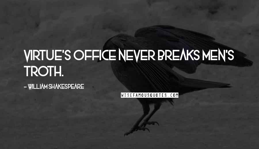 William Shakespeare Quotes: Virtue's office never breaks men's troth.