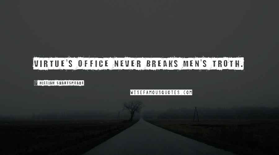 William Shakespeare Quotes: Virtue's office never breaks men's troth.