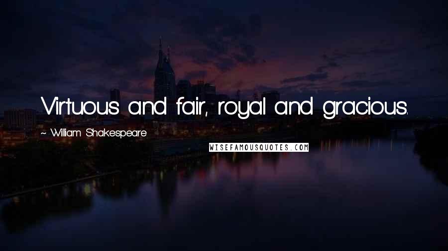William Shakespeare Quotes: Virtuous and fair, royal and gracious.