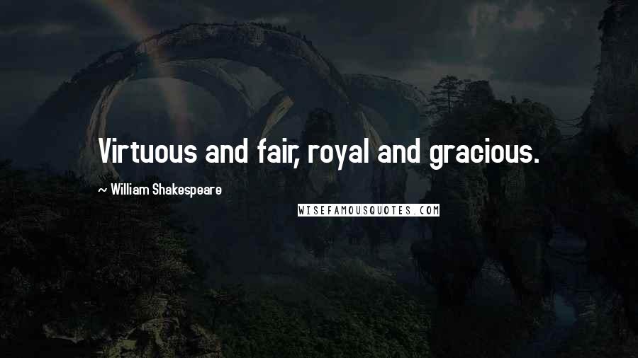 William Shakespeare Quotes: Virtuous and fair, royal and gracious.
