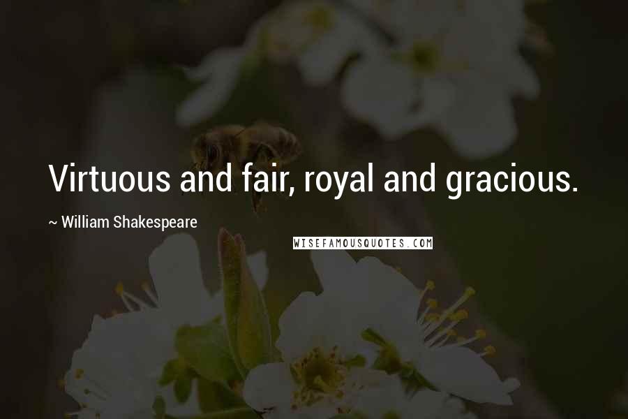 William Shakespeare Quotes: Virtuous and fair, royal and gracious.
