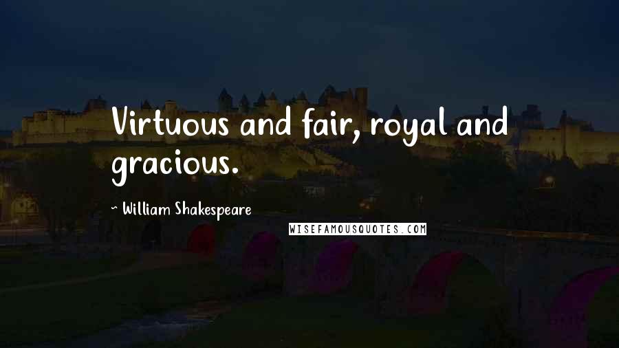 William Shakespeare Quotes: Virtuous and fair, royal and gracious.