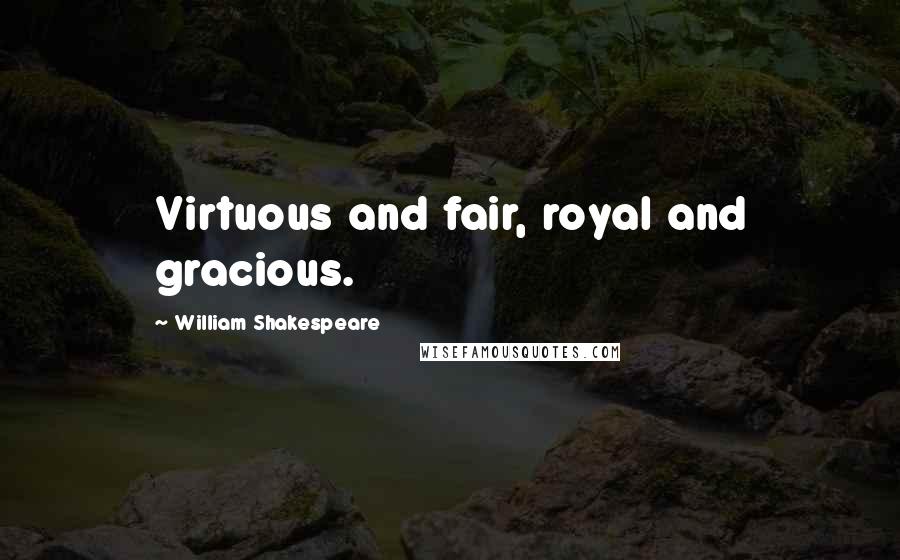 William Shakespeare Quotes: Virtuous and fair, royal and gracious.
